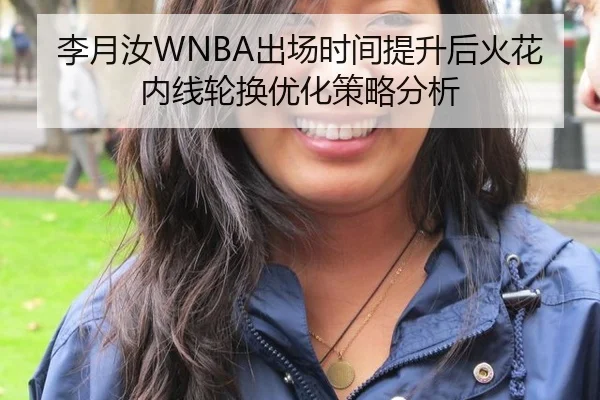 李月汝WNBA出场时间提升后火花内线轮换优化策略分析